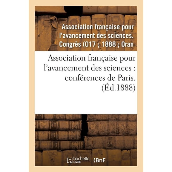 Association franaise pour l'avancement des sciences: confrences de Paris. 17: , Compte-rendu de la 17e session. Premi, (Paperback)