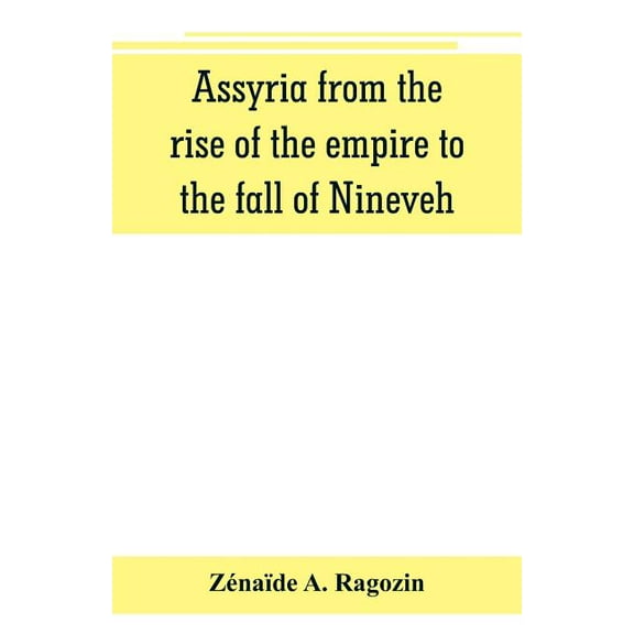 Assyria from the rise of the empire to the fall of Nineveh (continued from "The story of Chaldea."), (Paperback)