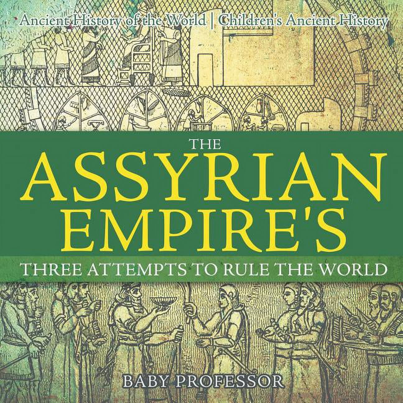 The Assyrian Empire's Three Attempts to Rule the World: Ancient History of the World Children's Ancient History, (Paperback)
