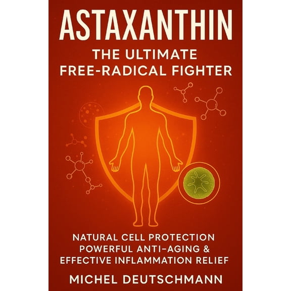 Astaxanthin - The Ultimate Free-Radical Fighter: Natural Cell Protection, Powerful Anti-Aging & Effective Inflammati, (Paperback)