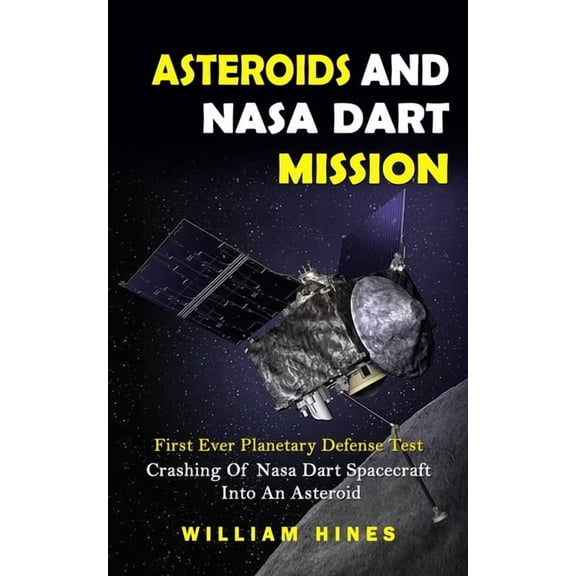 Asteroids And Nasa Dart Mission: First Ever Planetary Defense Test (Crashing Of Nasa Dart Spacecraft Into An Asteroid): , (Paperback)