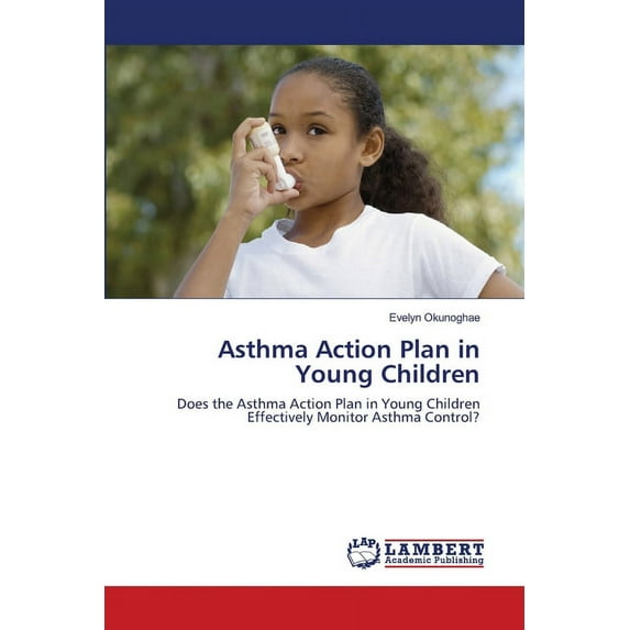 Asthma Action Plan in Young Children: Does the Asthma Action Plan in Young Children Effectively Monitor Asthma Control? Paperback 3659476617 9783659476617 Evelyn Okunoghae