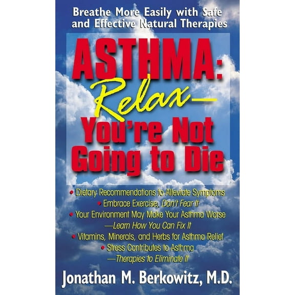 Asthma: Relax, You're Not Going to Die: Breathe More Easily with Safe and Effective Natural Therapies, (Hardcover)