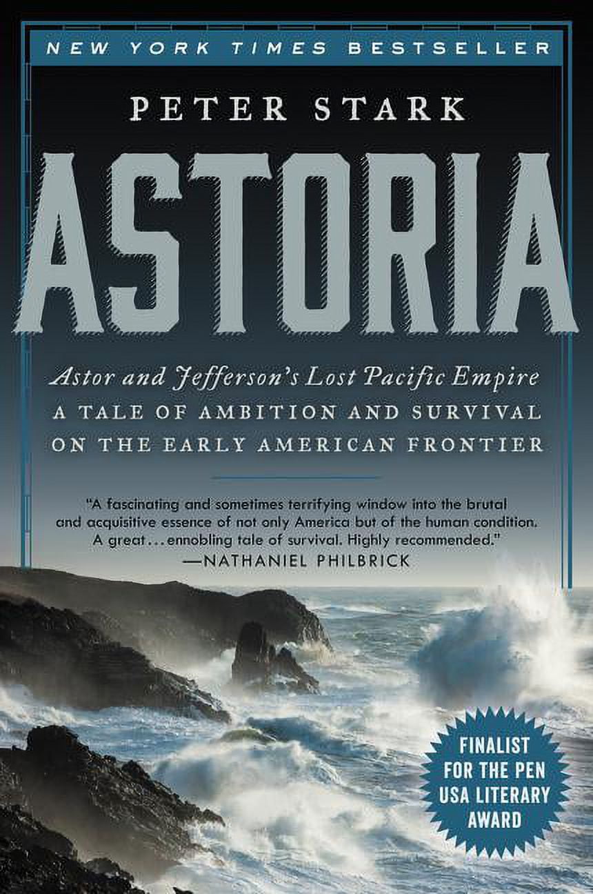 PETER STARK Astoria: Astor and Jefferson's Lost Pacific Empire: A Tale of Ambition and Survival on the Early American Frontier, (Paperback)