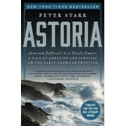 Astoria Astor and Jeffersons Lost Pacific Empire A Tale of Ambition and Survival on the Early American Frontier, Paperback