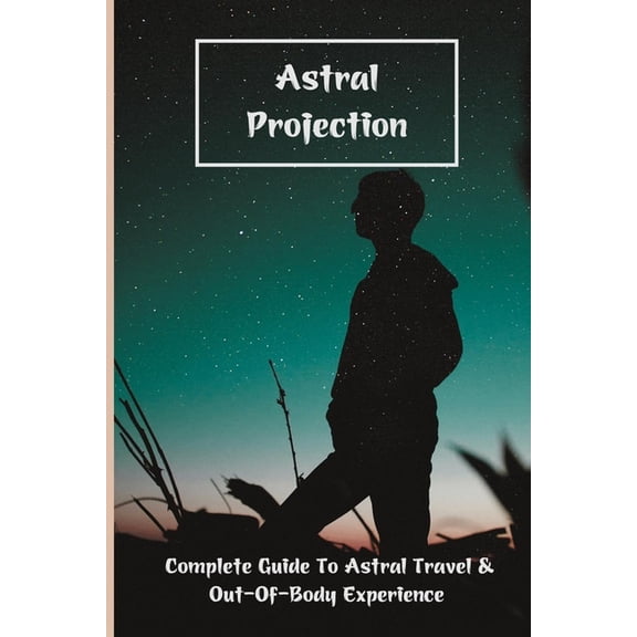 Astral Projection : Complete Guide To Astral Travel & Out-Of-Body Experience: Astral Projection Dangers (Paperback)