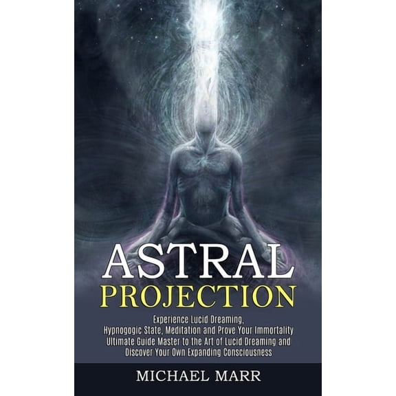 Astral Projection: Ultimate Guide Master to the Art of Lucid Dreaming and Discover Your Own Expanding Consciousness (Exp, (Paperback)