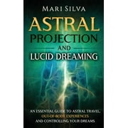 Astral Projection and Lucid Dreaming An Essential Guide to Astral Travel, Out-Of-Body Experiences and Controlling Your , Hardcover