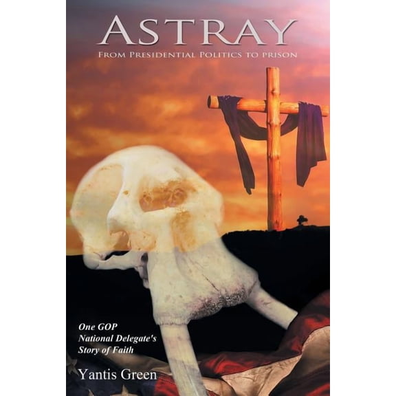 Astray: From Presidential Politics to Prison: One GOP National Delegate's Story of Faith
