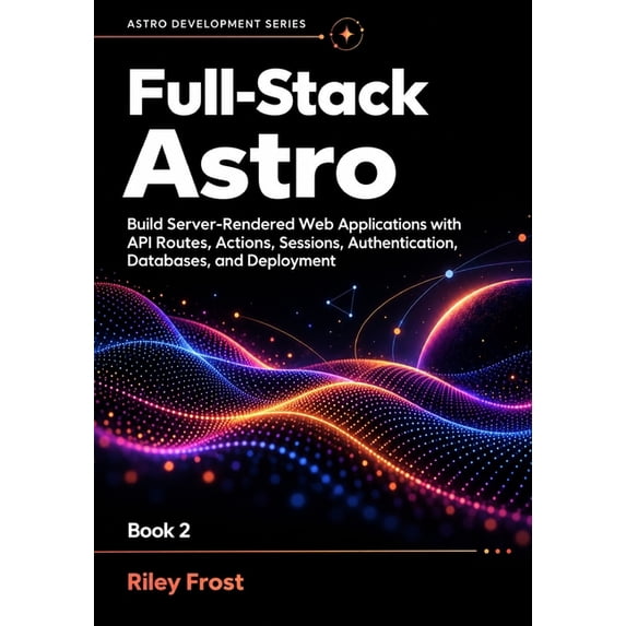 Astro Development Full-Stack Astro: Build Server-Rendered Web Applications with API Routes, Actions, Sessions, Authentication, Databases, , Book 2, (Paperback)