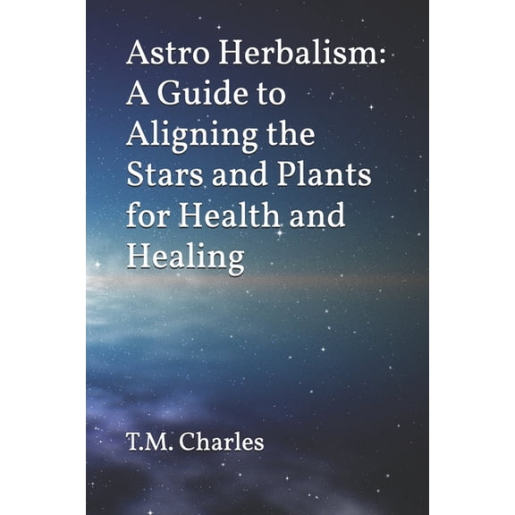 Astro Herbalism: A Guide to Aligning the Stars and Plants for Health and Healing, (Paperback)