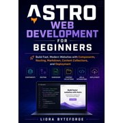 Astro Web Development for Beginners Build Fast, Modern Websites with Components, Routing, Markdown, Content Collections, Paperback