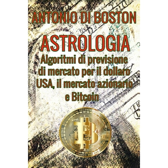 Astrologia: Algoritmi di previsione di mercato per il dollaro USA, il mercato azionario e Bitcoin, (Paperback)