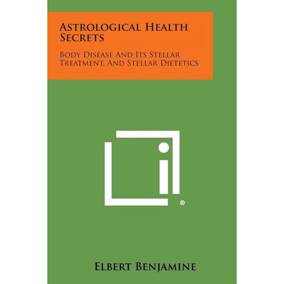 Astrological Health Secrets : Body Disease and Its Stellar Treatment, and Stellar Dietetics (Paperback)