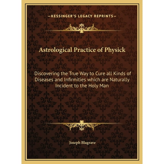Astrological Practice of Physick: Discovering the True Way to Cure all Kinds of Diseases and Infirmities which are Natur, (Hardcover)