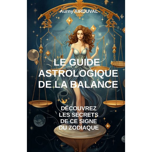 Astrologie: Le Guide Astrologique de la Balance, Dcouvrez les Secrets de ce Signe du Zodiaque (Paperback)