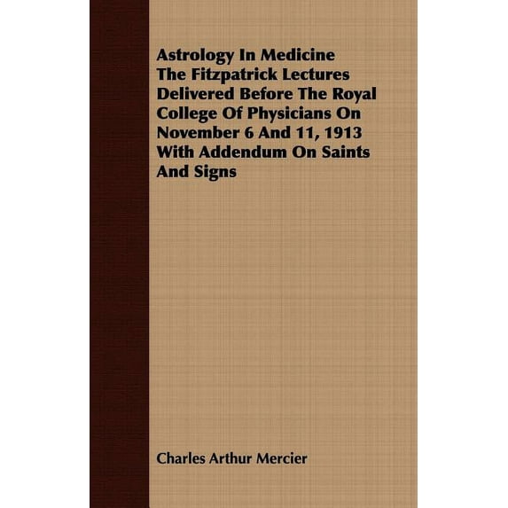 Astrology in Medicine the Fitzpatrick Lectures Delivered Before the Royal College of Physicians on November 6 and 11, 1913 With Addendum on Saints and Signs