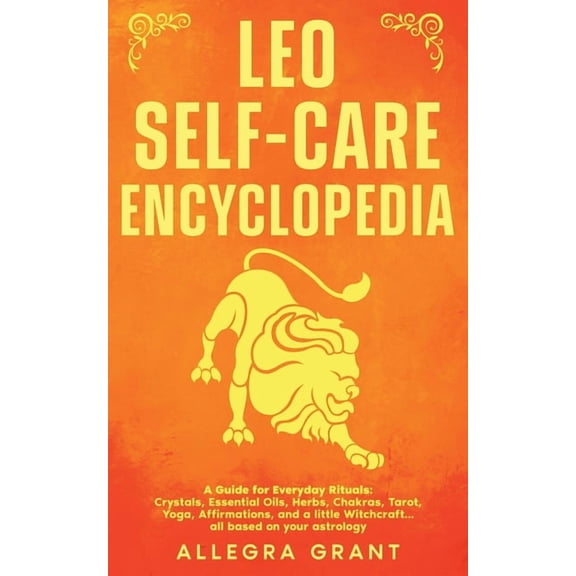 Astrology Self-Care Encyclopedia Leo Self-care Encyclopedia: A Guide for Everyday Rituals: Crystals, Essential Oils, Herbs, Chakras, Tarot, Yoga, Affirma, (Paperback)