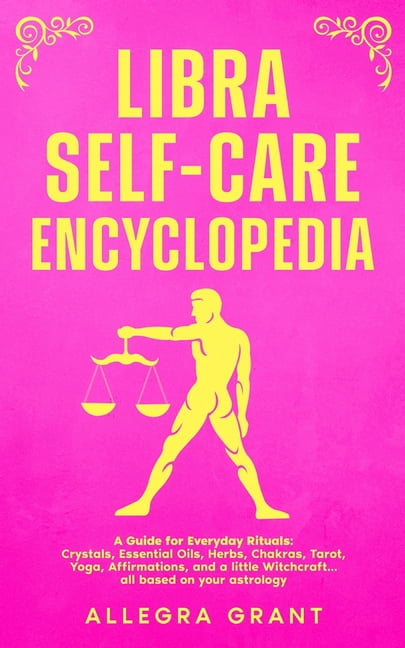 Astrology Self-Care Encyclopedia Libra Self-care Encyclopedia: A Guide for Everyday Rituals: Crystals, Essential Oils, Herbs, Chakras, Tarot, Yoga, Affir, (Paperback)