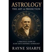 Astrology The Art of Prediction A Practical Guide to Alan Leo's Esoteric Astrology, Paperback