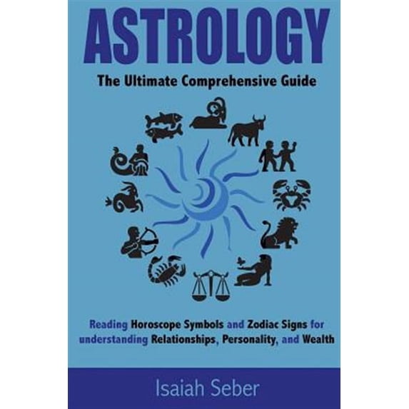 Astrology Mastery - Adding Lifelong Success to Your Life and Become Happier!: Astrology: The Ultimate Comprehensive Guide on Reading Horoscope Symbols and Zodiac Signs for Understanding Relationships,