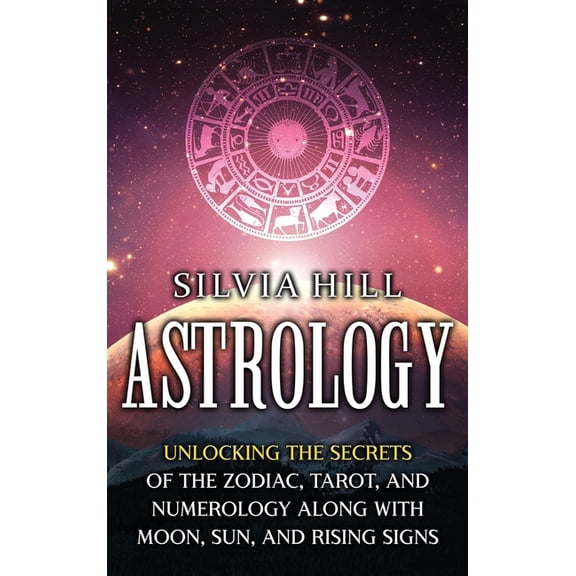 Astrology: Unlocking the Secrets of the Zodiac, Tarot, and Numerology along with Moon, Sun, and Rising Signs, (Hardcover)