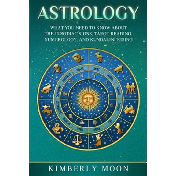 Astrology: What You Need to Know about the 12 Zodiac Signs, Tarot Reading, Numerology, and Kundalini Rising