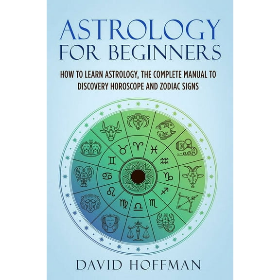 Astrology for Beginners: How to Learn Astrology, the Complete Manual to Discovery Horoscope and Zodiac Signs, (Paperback)
