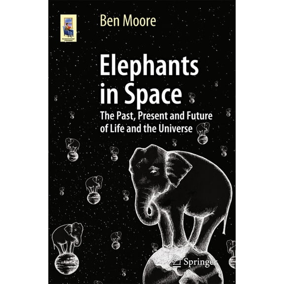 Astronomers' Universe Elephants in Space: The Past, Present and Future of Life and the Universe, (Paperback)