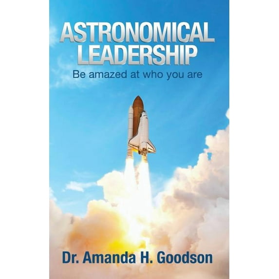 Astronomical Leadership: Be amazed at who you are Paperback Dr. Amanda H. Goodson