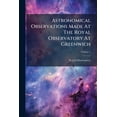 thumbnail image 1 of Astronomical Observations Made At The Royal Observatory At Greenwich; Volume 1 (Paperback), 1 of 1