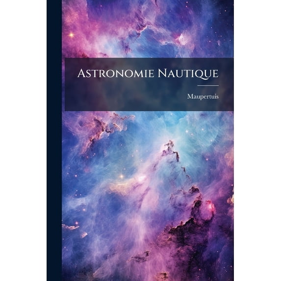 Astronomie Nautique : , Ou, Elémens D'astronomie: Tant Pour Un Observatoire Fixe, Que Pour Un Observatoire Mobile (Paperback)