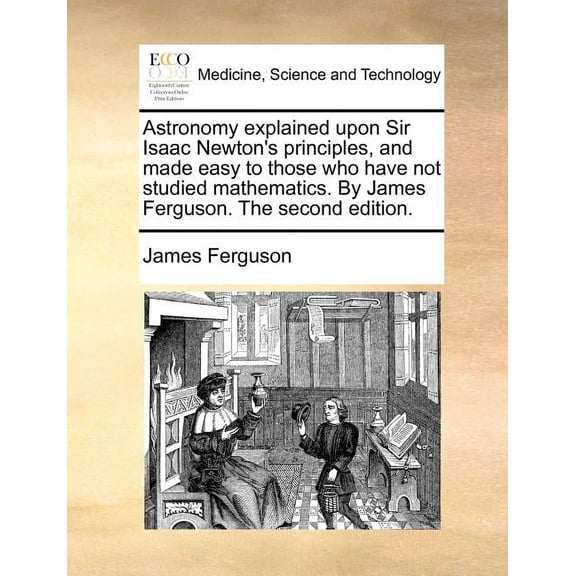 Astronomy explained upon Sir Isaac Newton's principles, and made easy to those who have not studied mathematics. By Jame, (Paperback)