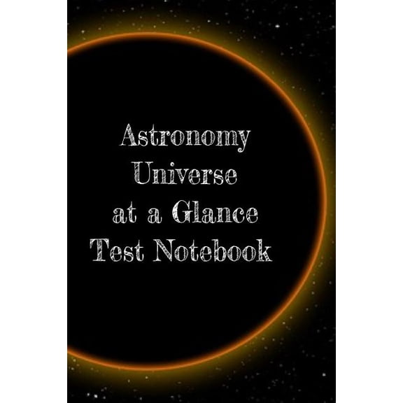 Astronomy Universe at a Glance Test Notebook: Preparation For University - Prep Notepad For Students Of The Galaxy, (Paperback)