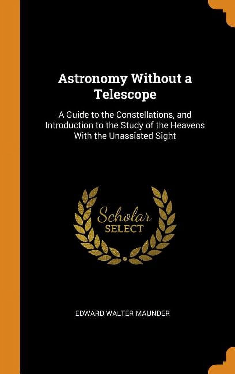 Astronomy Without a Telescope: A Guide to the Constellations, and Introduction to the Study of the Heavens with the Unassisted Sight Hardcover