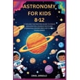 thumbnail image 1 of Astronomy for Kids 8-12: A Fun and Fascinating Guide to Space Exploration, Science Facts and Stargazing Adventures for C, (Paperback), 1 of 1