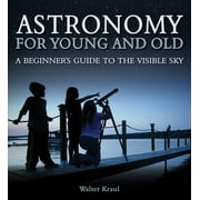 Astronomy for Young and Old A Beginners Guide to the Visible Sky, Paperback