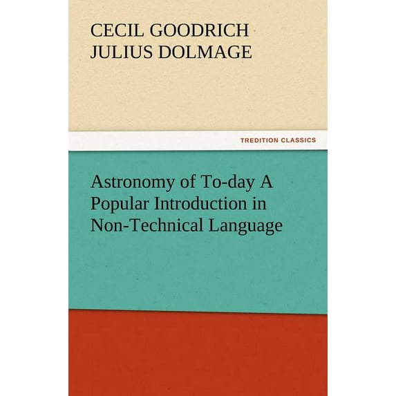 Astronomy of To-day A Popular Introduction in Non-Technical Language