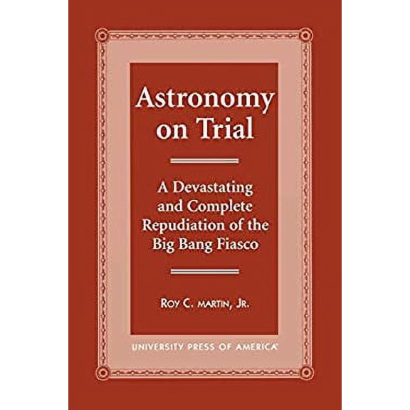 Pre-Owned Astronomy on Trial : A Devastating and Complete Repudiation of the Big Bang Fiasco 9780761814221 Used