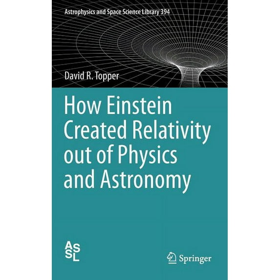 Astrophysics and Space Science Library How Einstein Created Relativity Out of Physics and Astronomy, Book 394, (Hardcover)