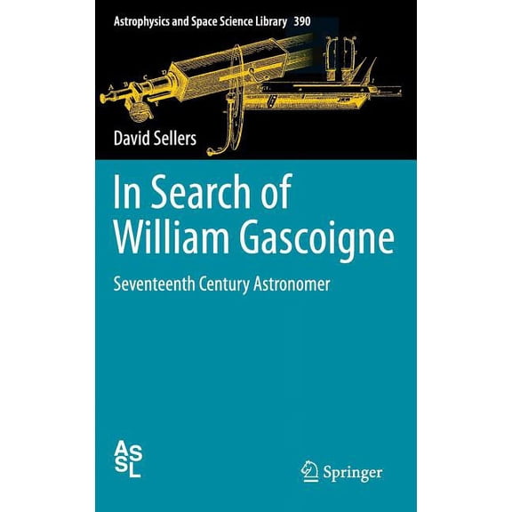 Astrophysics and Space Science Library In Search of William Gascoigne: Seventeenth Century Astronomer, Book 390, (Hardcover)
