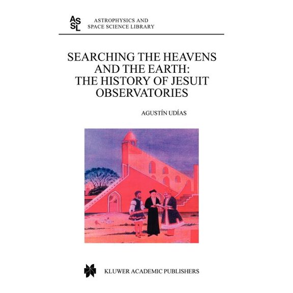 Astrophysics and Space Science Library Searching the Heavens and the Earth: The History of Jesuit Observatories, Book 286, (Hardcover)
