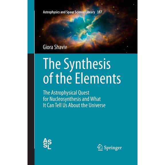 Astrophysics and Space Science Library The Synthesis of the Elements: The Astrophysical Quest for Nucleosynthesis and What It Can Tell Us about the Universe, Book 387, (Paperback)