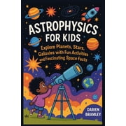 Astrophysics for kids Explore Planets, Stars, Galaxies with Fun Activities and Fascinating Space Facts, Paperback