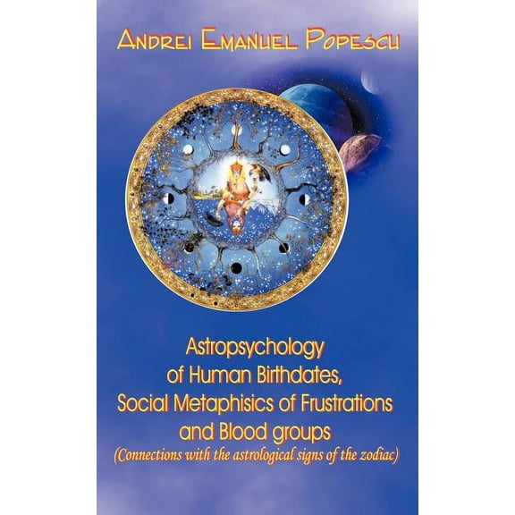 Astropsychology of Human Birthdates, Social Metaphysics of Frustrations and Blood Groups: Connections with the Astrologi, (Paperback)