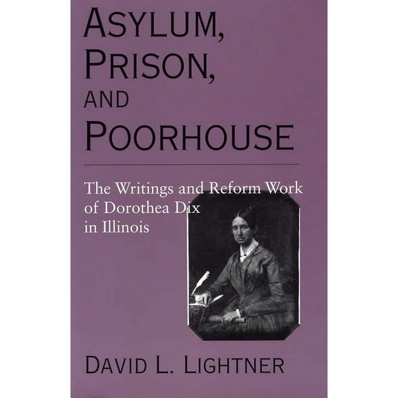 Asylum, Prison, and Poorhouse : The Writings and Reform Work of Dorothea Dix in Illinois (Paperback)