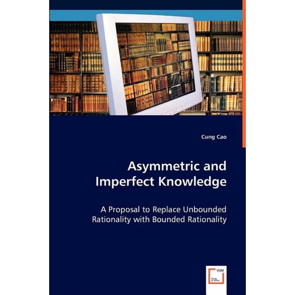 Asymmetric and Imperfect Knowledge: A Proposal to Replace Unbounded Rationality with Bounded Rationality (Paperback)