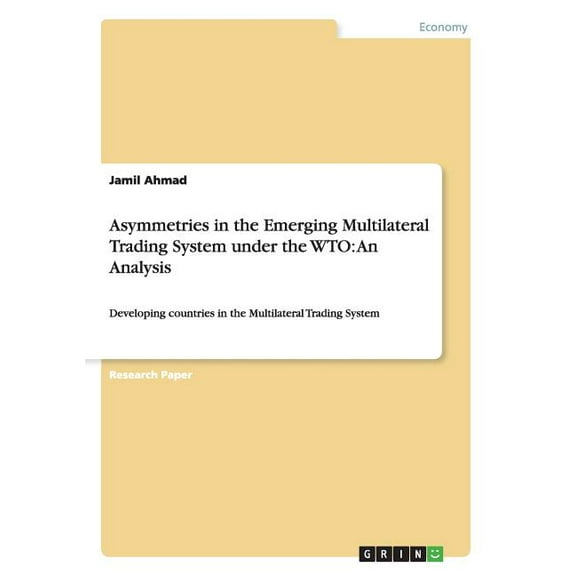 Asymmetries in the Emerging Multilateral Trading System under the WTO: An Analysis: Developing countries in the Multilateral Trading System (Paperback)