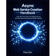 Async Web Service Creation Handbook Build High-Performance, Non-Blocking APIs with Real-World Concurrency Patterns and , Paperback