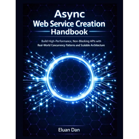 Async Web Service Creation Handbook: Build High-Performance, Non-Blocking APIs with Real-World Concurrency Patterns and , (Paperback)